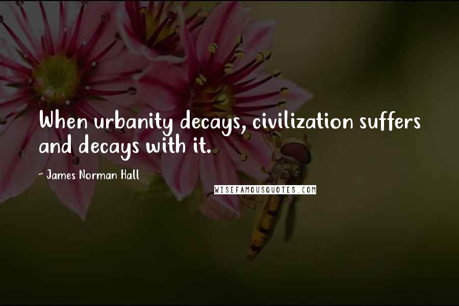 James Norman Hall Quotes: When urbanity decays, civilization suffers and decays with it.