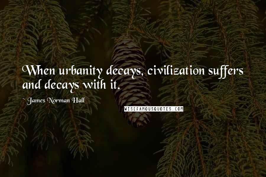 James Norman Hall Quotes: When urbanity decays, civilization suffers and decays with it.