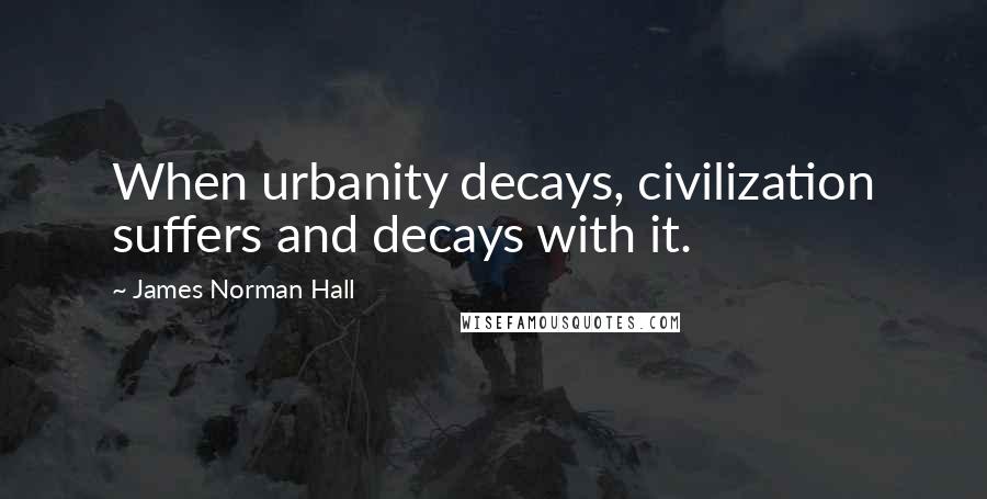 James Norman Hall Quotes: When urbanity decays, civilization suffers and decays with it.