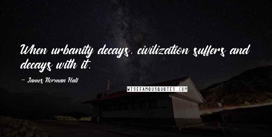 James Norman Hall Quotes: When urbanity decays, civilization suffers and decays with it.