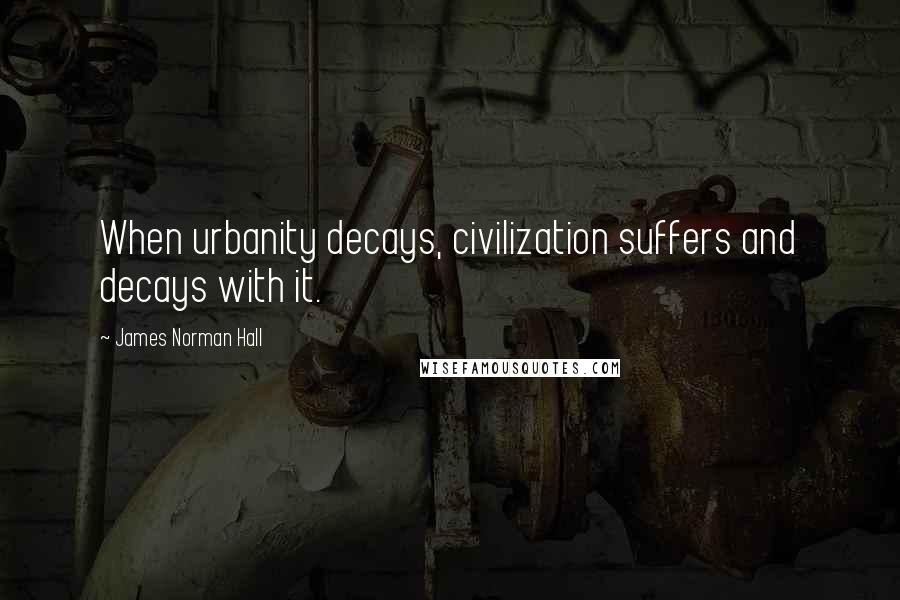 James Norman Hall Quotes: When urbanity decays, civilization suffers and decays with it.