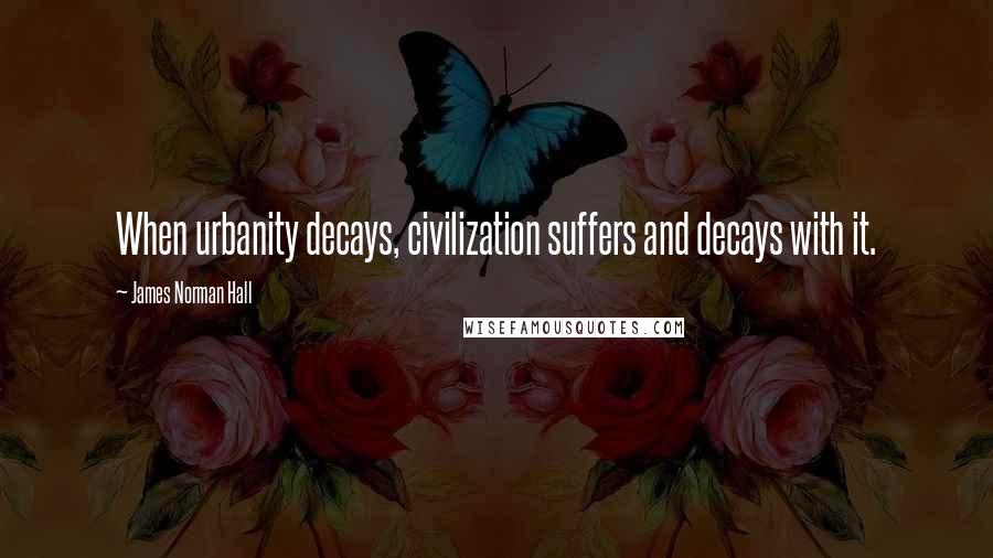 James Norman Hall Quotes: When urbanity decays, civilization suffers and decays with it.