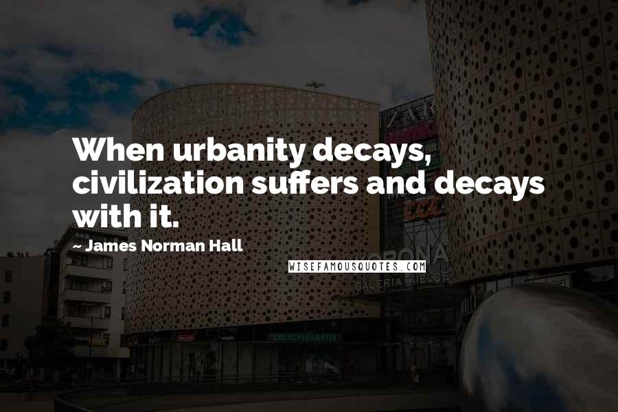 James Norman Hall Quotes: When urbanity decays, civilization suffers and decays with it.