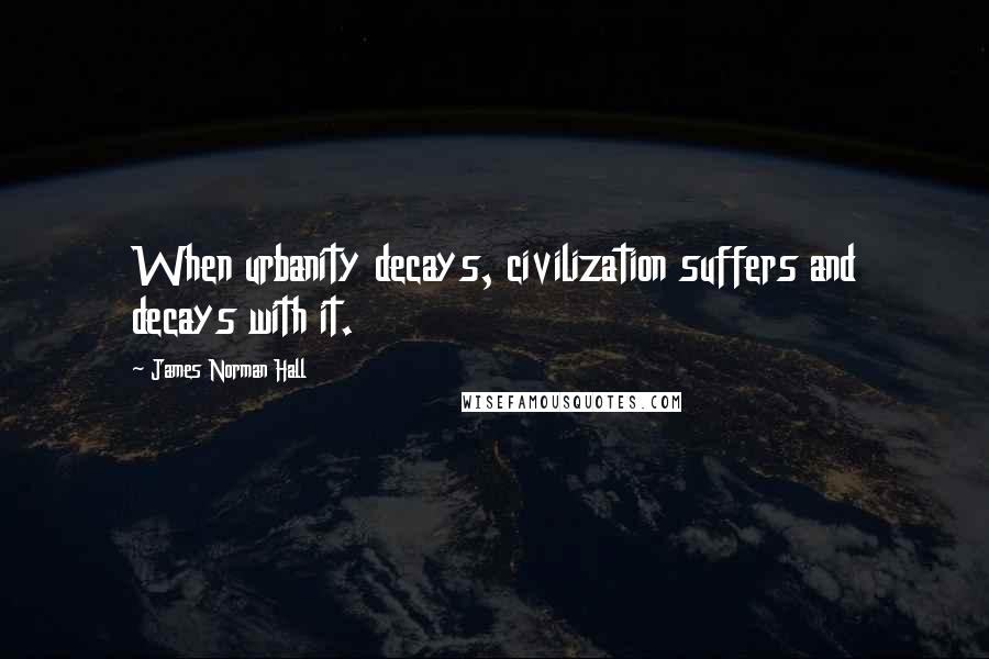 James Norman Hall Quotes: When urbanity decays, civilization suffers and decays with it.