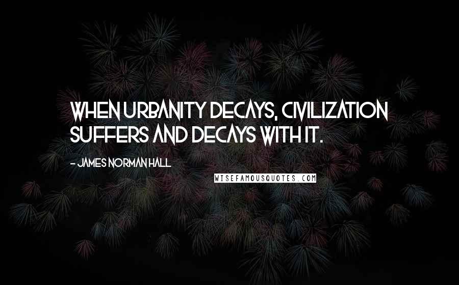 James Norman Hall Quotes: When urbanity decays, civilization suffers and decays with it.