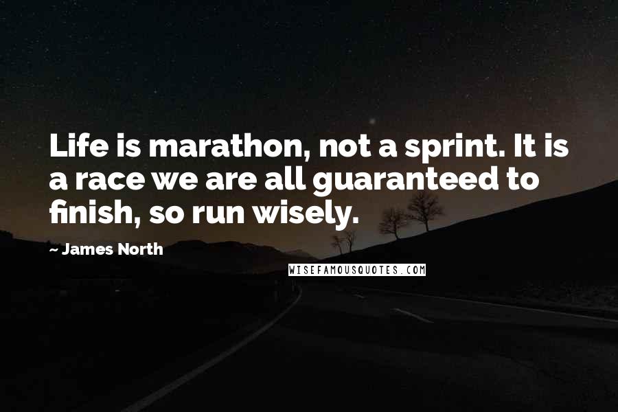 James North Quotes: Life is marathon, not a sprint. It is a race we are all guaranteed to finish, so run wisely.