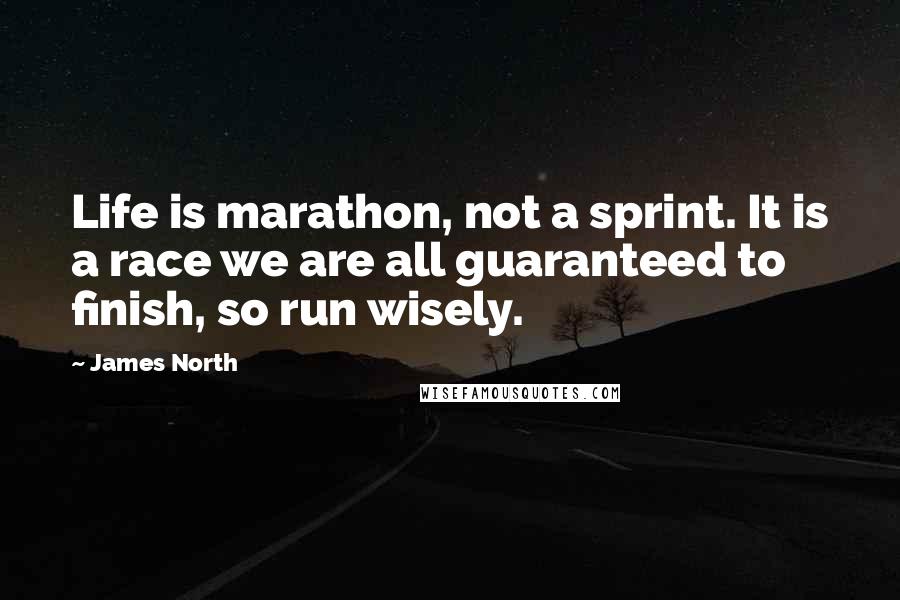 James North Quotes: Life is marathon, not a sprint. It is a race we are all guaranteed to finish, so run wisely.