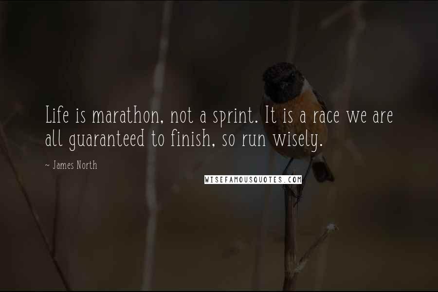 James North Quotes: Life is marathon, not a sprint. It is a race we are all guaranteed to finish, so run wisely.