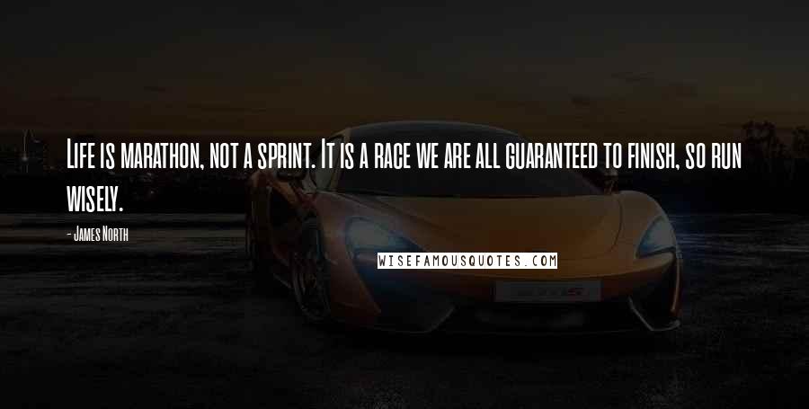 James North Quotes: Life is marathon, not a sprint. It is a race we are all guaranteed to finish, so run wisely.