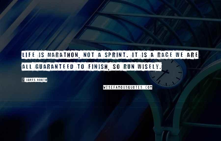 James North Quotes: Life is marathon, not a sprint. It is a race we are all guaranteed to finish, so run wisely.