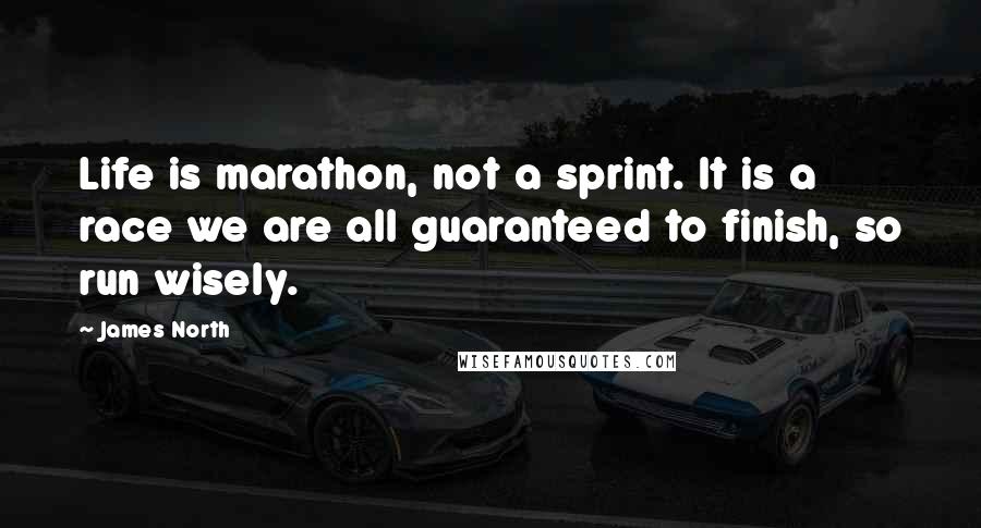 James North Quotes: Life is marathon, not a sprint. It is a race we are all guaranteed to finish, so run wisely.