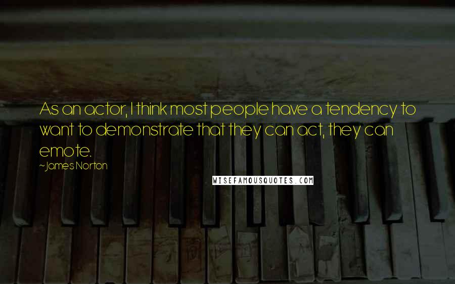James Norton Quotes: As an actor, I think most people have a tendency to want to demonstrate that they can act, they can emote.