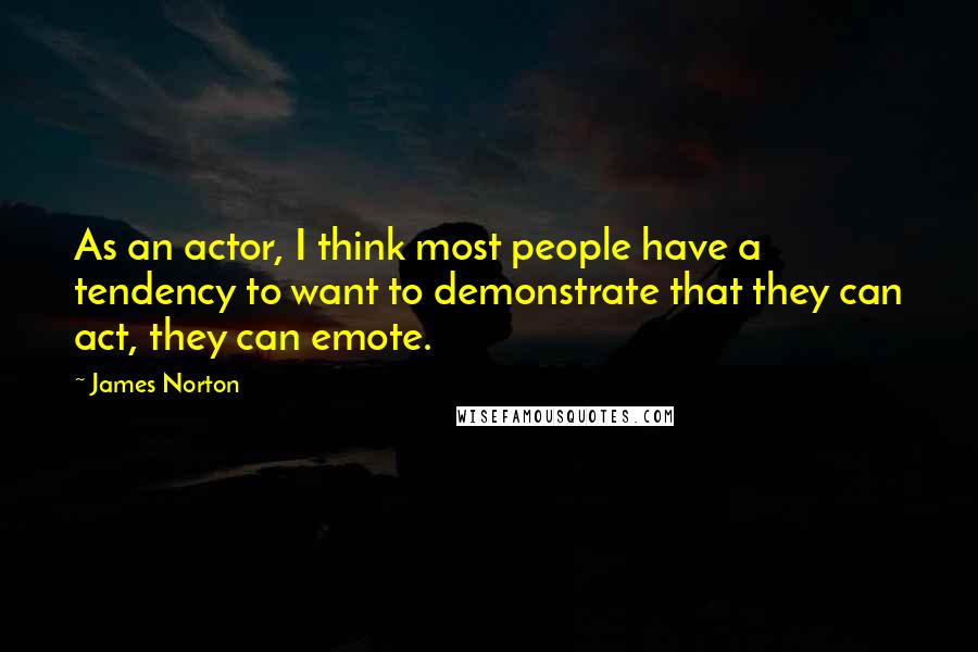 James Norton Quotes: As an actor, I think most people have a tendency to want to demonstrate that they can act, they can emote.