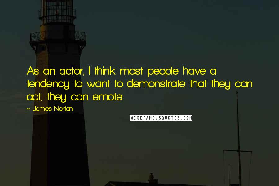 James Norton Quotes: As an actor, I think most people have a tendency to want to demonstrate that they can act, they can emote.