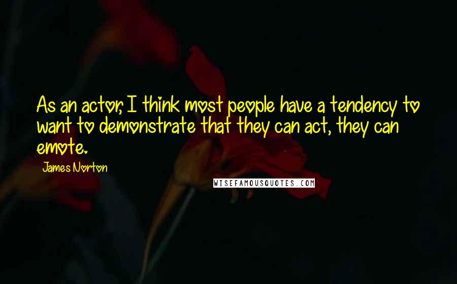 James Norton Quotes: As an actor, I think most people have a tendency to want to demonstrate that they can act, they can emote.