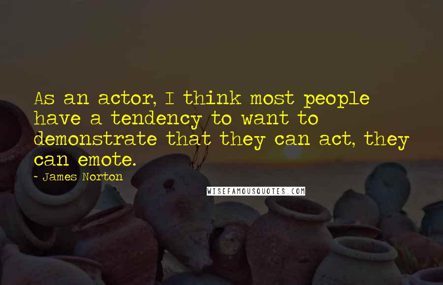 James Norton Quotes: As an actor, I think most people have a tendency to want to demonstrate that they can act, they can emote.