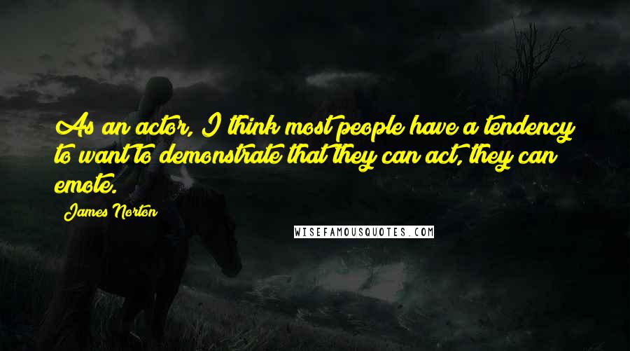 James Norton Quotes: As an actor, I think most people have a tendency to want to demonstrate that they can act, they can emote.