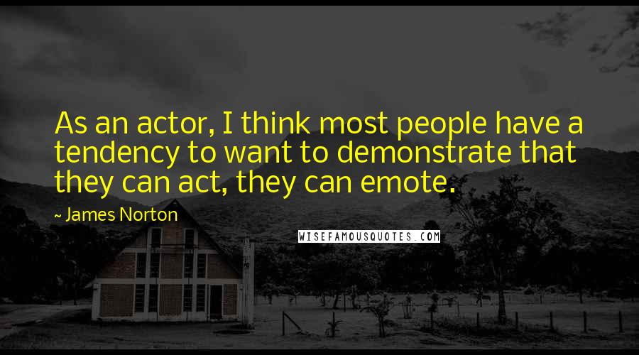 James Norton Quotes: As an actor, I think most people have a tendency to want to demonstrate that they can act, they can emote.