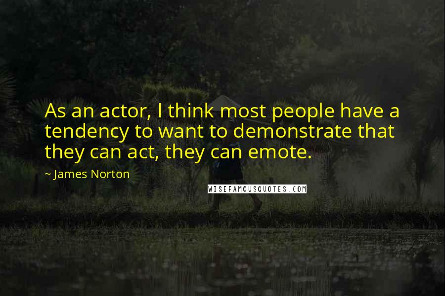 James Norton Quotes: As an actor, I think most people have a tendency to want to demonstrate that they can act, they can emote.