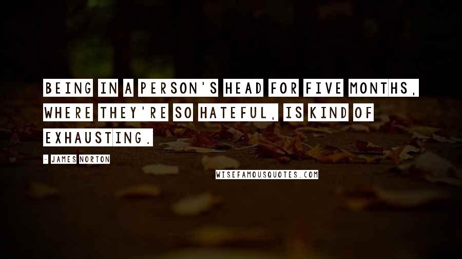 James Norton Quotes: Being in a person's head for five months, where they're so hateful, is kind of exhausting.