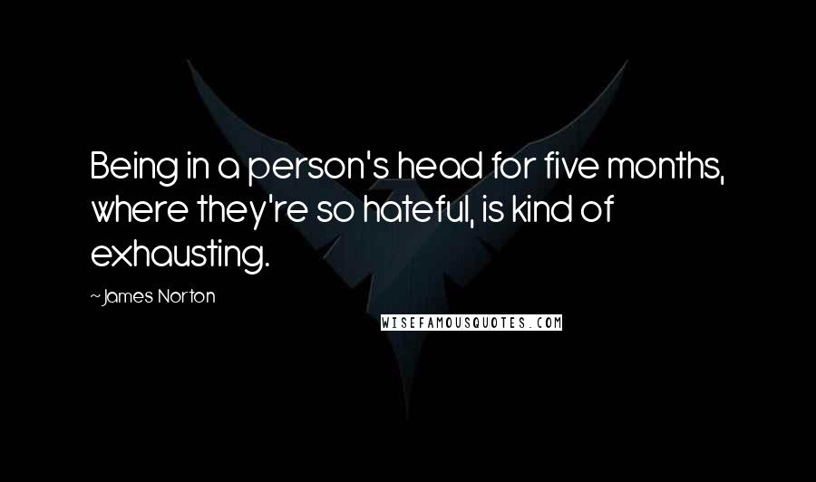 James Norton Quotes: Being in a person's head for five months, where they're so hateful, is kind of exhausting.