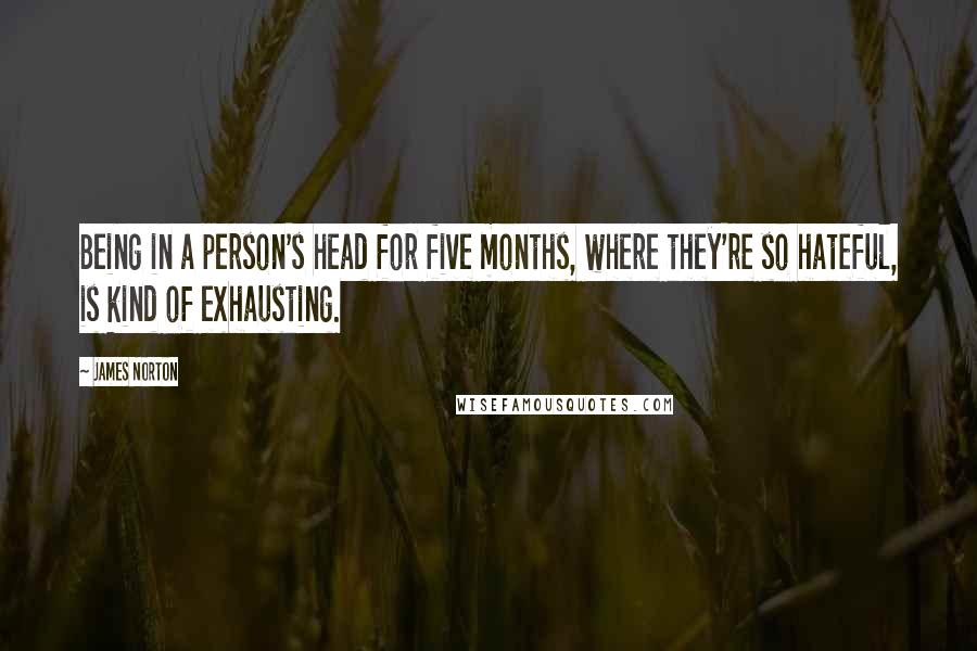 James Norton Quotes: Being in a person's head for five months, where they're so hateful, is kind of exhausting.