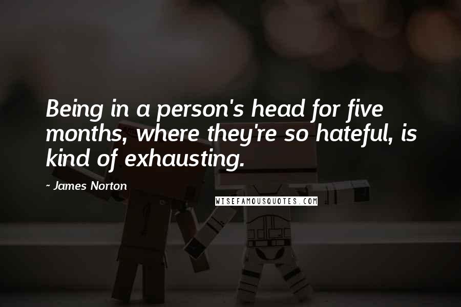 James Norton Quotes: Being in a person's head for five months, where they're so hateful, is kind of exhausting.