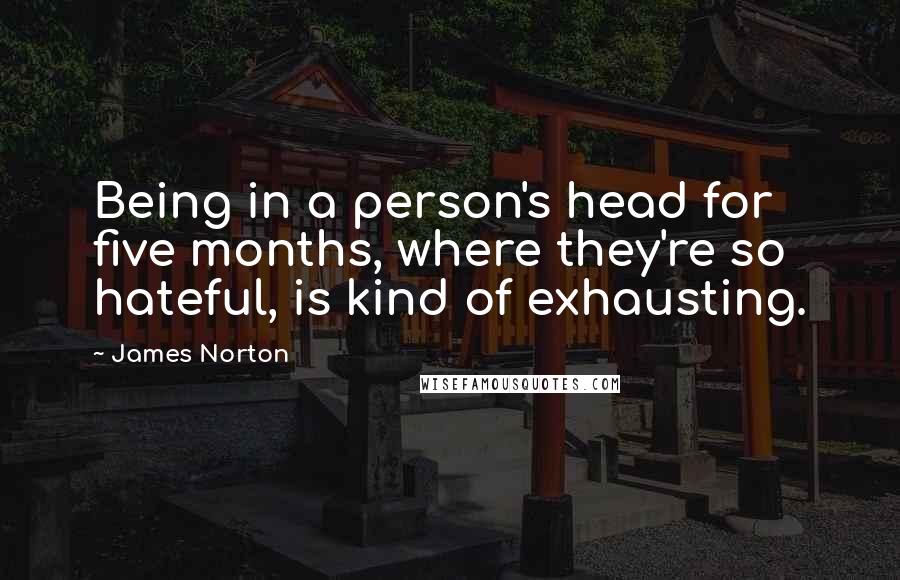 James Norton Quotes: Being in a person's head for five months, where they're so hateful, is kind of exhausting.