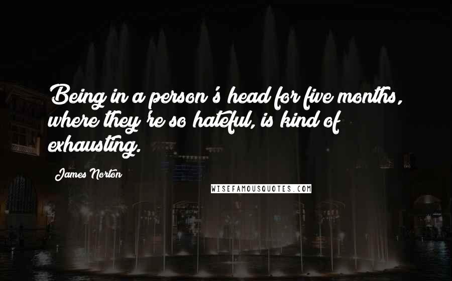 James Norton Quotes: Being in a person's head for five months, where they're so hateful, is kind of exhausting.