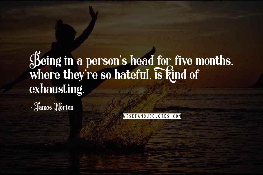 James Norton Quotes: Being in a person's head for five months, where they're so hateful, is kind of exhausting.