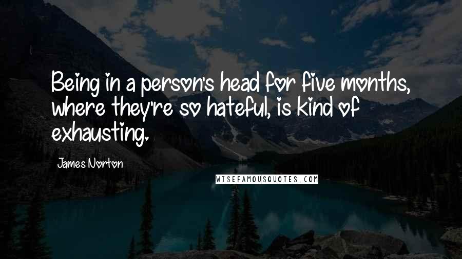 James Norton Quotes: Being in a person's head for five months, where they're so hateful, is kind of exhausting.