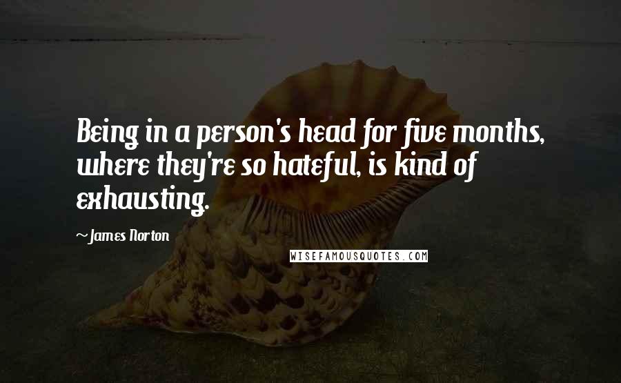 James Norton Quotes: Being in a person's head for five months, where they're so hateful, is kind of exhausting.