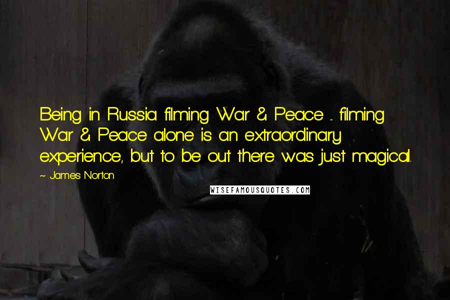 James Norton Quotes: Being in Russia filming War & Peace ... filming War & Peace alone is an extraordinary experience, but to be out there was just magical.