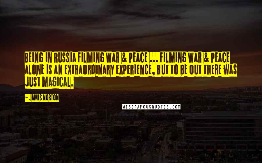 James Norton Quotes: Being in Russia filming War & Peace ... filming War & Peace alone is an extraordinary experience, but to be out there was just magical.