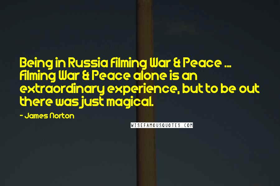 James Norton Quotes: Being in Russia filming War & Peace ... filming War & Peace alone is an extraordinary experience, but to be out there was just magical.