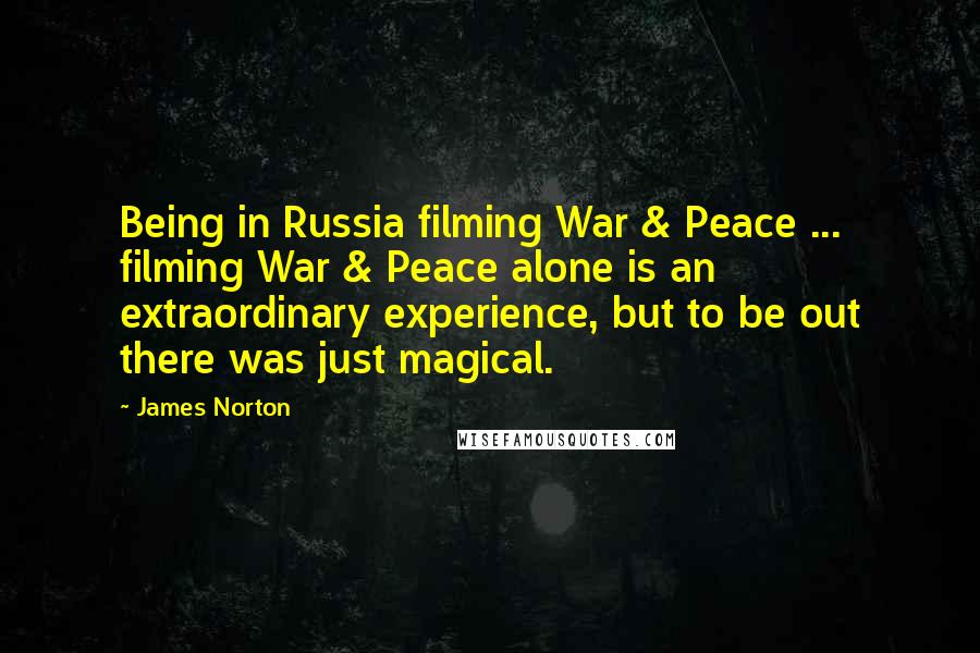 James Norton Quotes: Being in Russia filming War & Peace ... filming War & Peace alone is an extraordinary experience, but to be out there was just magical.