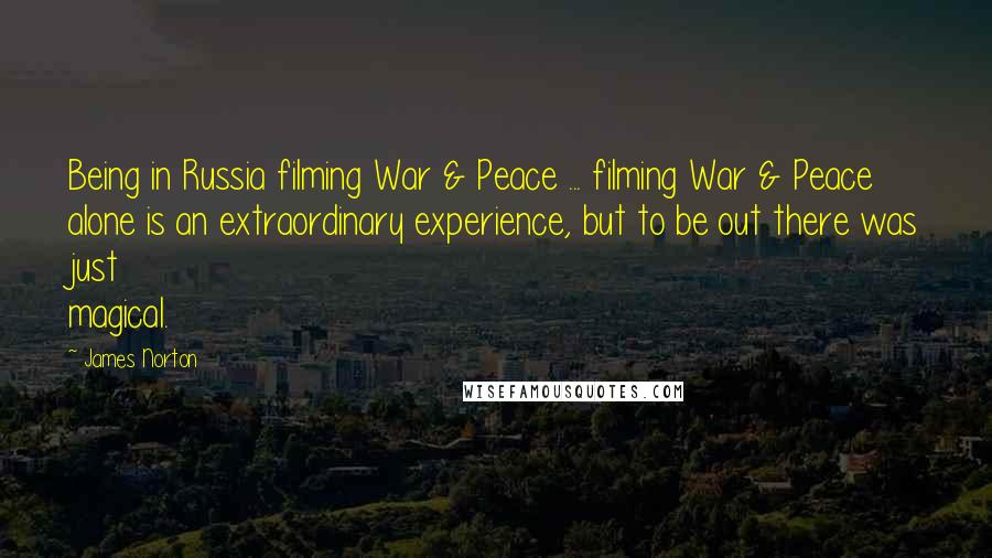James Norton Quotes: Being in Russia filming War & Peace ... filming War & Peace alone is an extraordinary experience, but to be out there was just magical.