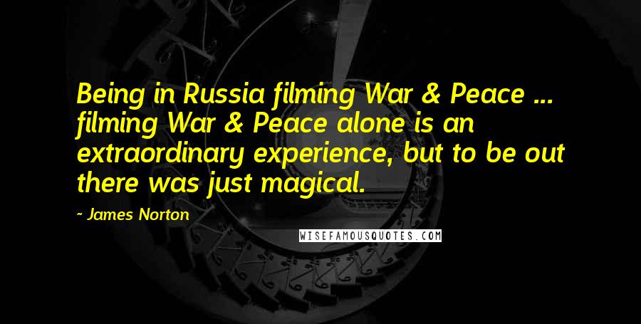James Norton Quotes: Being in Russia filming War & Peace ... filming War & Peace alone is an extraordinary experience, but to be out there was just magical.