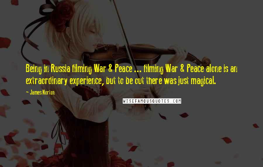 James Norton Quotes: Being in Russia filming War & Peace ... filming War & Peace alone is an extraordinary experience, but to be out there was just magical.