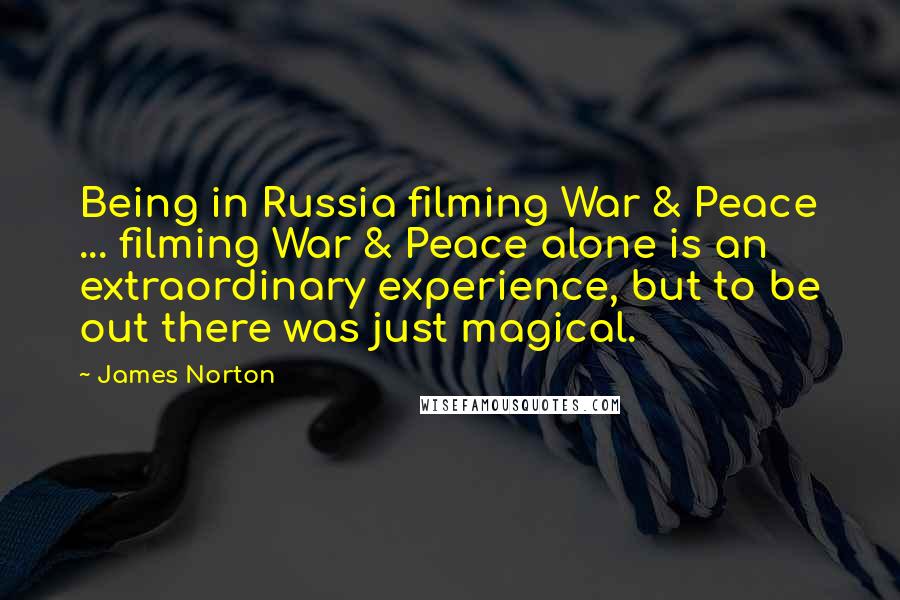 James Norton Quotes: Being in Russia filming War & Peace ... filming War & Peace alone is an extraordinary experience, but to be out there was just magical.