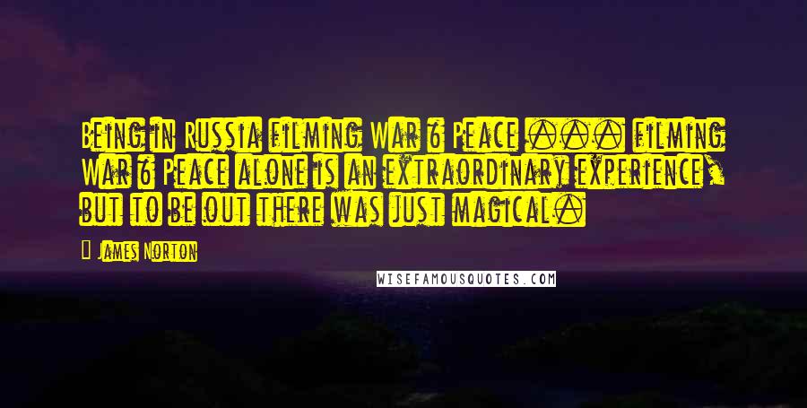 James Norton Quotes: Being in Russia filming War & Peace ... filming War & Peace alone is an extraordinary experience, but to be out there was just magical.