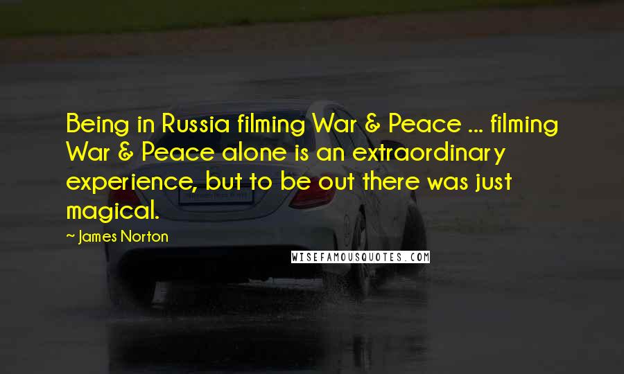 James Norton Quotes: Being in Russia filming War & Peace ... filming War & Peace alone is an extraordinary experience, but to be out there was just magical.