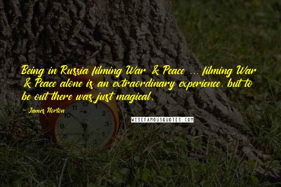 James Norton Quotes: Being in Russia filming War & Peace ... filming War & Peace alone is an extraordinary experience, but to be out there was just magical.