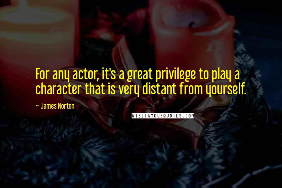 James Norton Quotes: For any actor, it's a great privilege to play a character that is very distant from yourself.