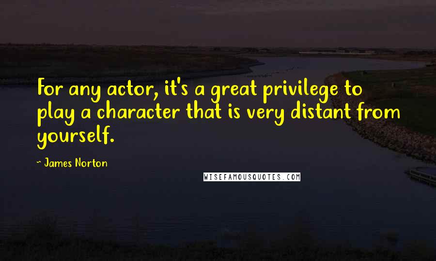 James Norton Quotes: For any actor, it's a great privilege to play a character that is very distant from yourself.