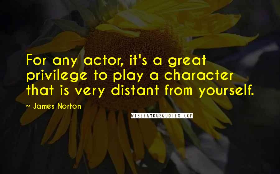 James Norton Quotes: For any actor, it's a great privilege to play a character that is very distant from yourself.