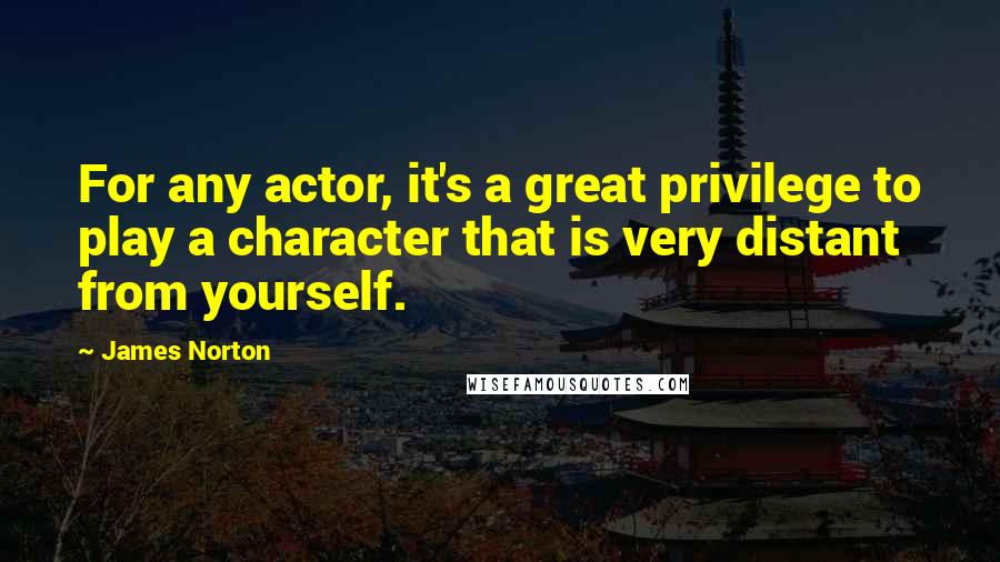 James Norton Quotes: For any actor, it's a great privilege to play a character that is very distant from yourself.