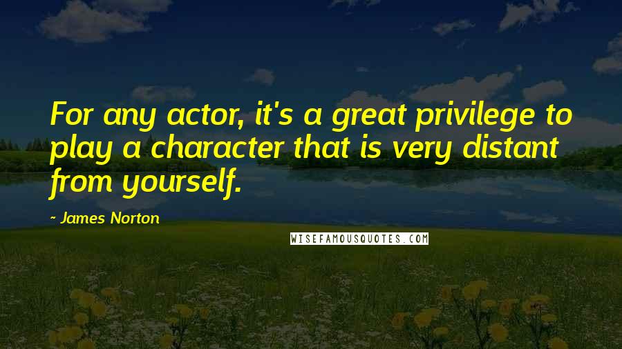 James Norton Quotes: For any actor, it's a great privilege to play a character that is very distant from yourself.