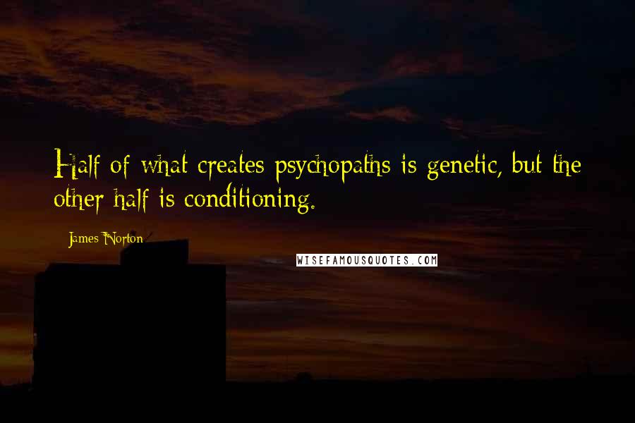 James Norton Quotes: Half of what creates psychopaths is genetic, but the other half is conditioning.