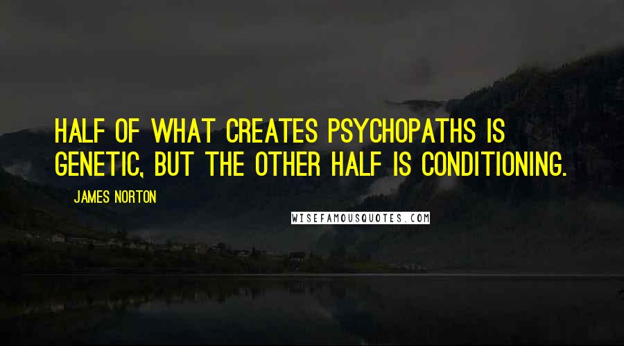 James Norton Quotes: Half of what creates psychopaths is genetic, but the other half is conditioning.